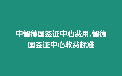 中智德國簽證中心費(fèi)用,智德國簽證中心收費(fèi)標(biāo)準(zhǔn)