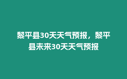 黎平縣30天天氣預(yù)報，黎平縣未來30天天氣預(yù)報