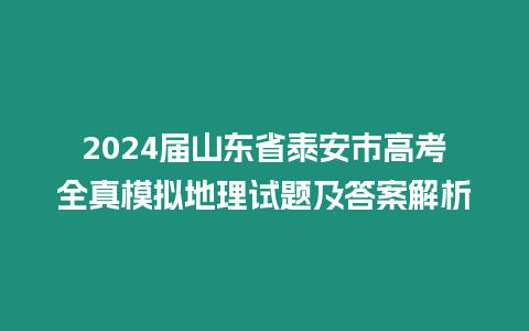 2024屆山東省泰安市高考全真模擬地理試題及答案解析