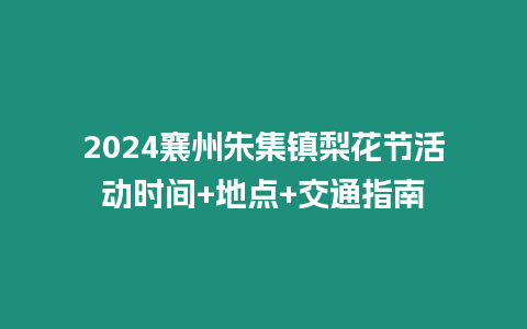 2024襄州朱集鎮梨花節活動時間+地點+交通指南