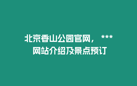 北京香山公園官網， *** 網站介紹及景點預訂