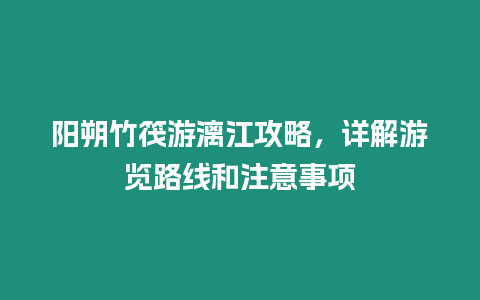 陽朔竹筏游漓江攻略，詳解游覽路線和注意事項