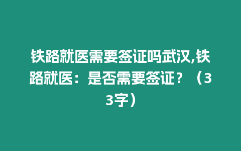 鐵路就醫需要簽證嗎武漢,鐵路就醫：是否需要簽證？（33字）