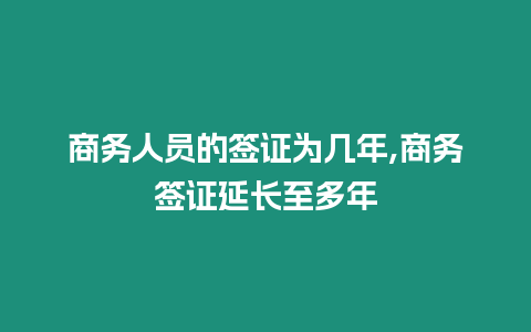 商務(wù)人員的簽證為幾年,商務(wù)簽證延長至多年