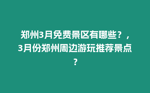 鄭州3月免費景區有哪些？，3月份鄭州周邊游玩推薦景點？