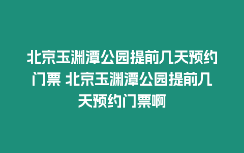 北京玉淵潭公園提前幾天預(yù)約門票 北京玉淵潭公園提前幾天預(yù)約門票啊