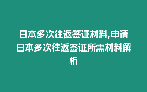 日本多次往返簽證材料,申請日本多次往返簽證所需材料解析