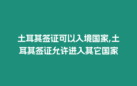 土耳其簽證可以入境國家,土耳其簽證允許進入其它國家