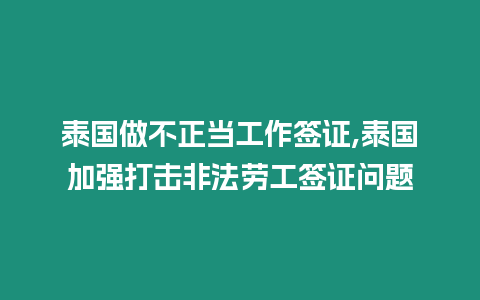 泰國做不正當工作簽證,泰國加強打擊非法勞工簽證問題