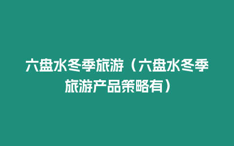 六盤水冬季旅游（六盤水冬季旅游產品策略有）