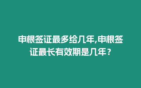 申根簽證最多給幾年,申根簽證最長(zhǎng)有效期是幾年？