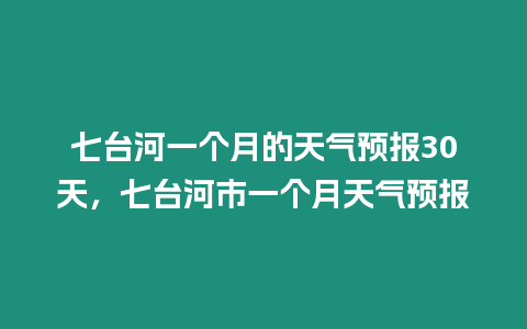 七臺河一個月的天氣預報30天，七臺河市一個月天氣預報