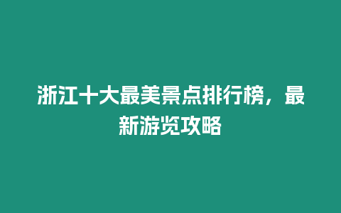 浙江十大最美景點排行榜，最新游覽攻略