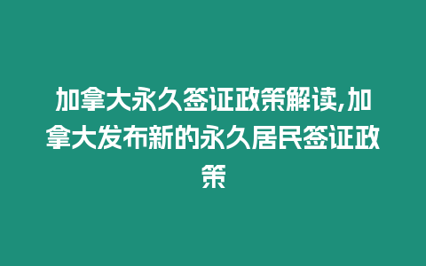 加拿大永久簽證政策解讀,加拿大發布新的永久居民簽證政策