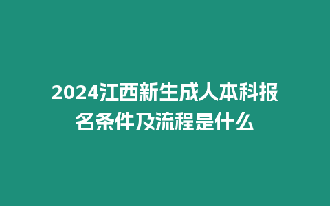 2024江西新生成人本科報(bào)名條件及流程是什么