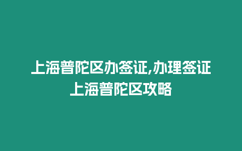 上海普陀區辦簽證,辦理簽證上海普陀區攻略