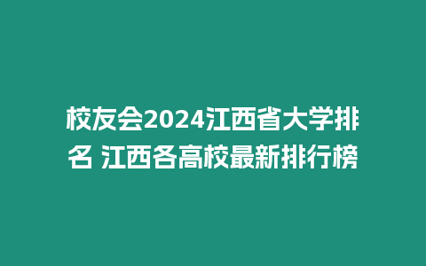 校友會2024江西省大學排名 江西各高校最新排行榜