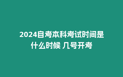 2024自考本科考試時間是什么時候 幾號開考