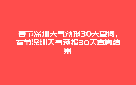 春節深圳天氣預報30天查詢，春節深圳天氣預報30天查詢結果