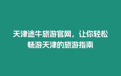 天津途牛旅游官網，讓你輕松暢游天津的旅游指南