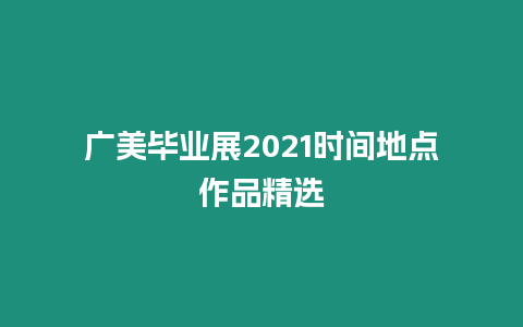 廣美畢業展2021時間地點作品精選