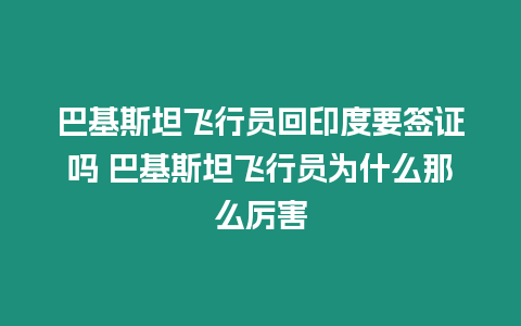 巴基斯坦飛行員回印度要簽證嗎 巴基斯坦飛行員為什么那么厲害