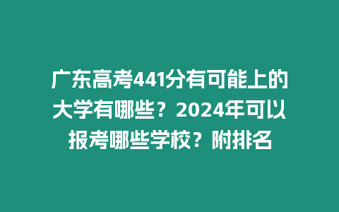 廣東高考441分有可能上的大學(xué)有哪些？2024年可以報(bào)考哪些學(xué)校？附排名