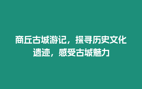 商丘古城游記，探尋歷史文化遺跡，感受古城魅力