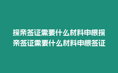 探親簽證需要什么材料申根探親簽證需要什么材料申根簽證