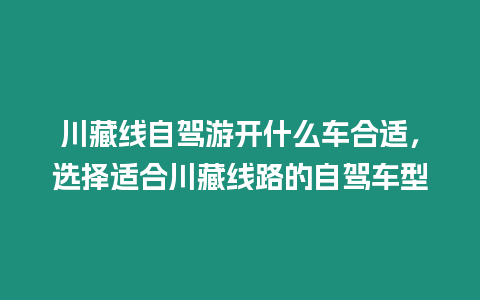 川藏線自駕游開什么車合適，選擇適合川藏線路的自駕車型