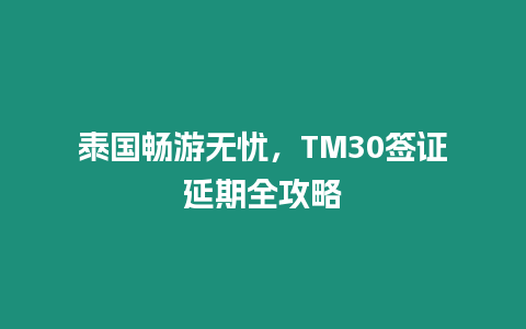 泰國暢游無憂，TM30簽證延期全攻略