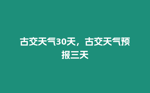 古交天氣30天，古交天氣預報三天