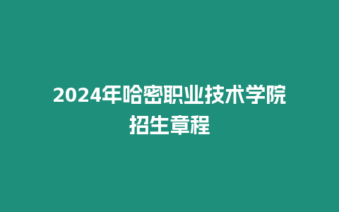 2024年哈密職業(yè)技術(shù)學(xué)院招生章程