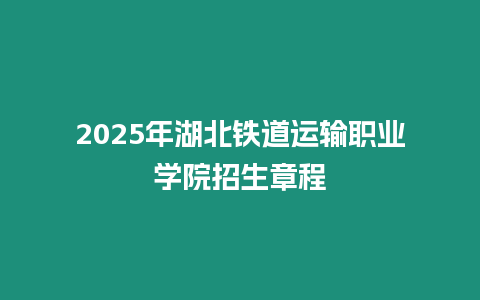 2025年湖北鐵道運輸職業(yè)學(xué)院招生章程