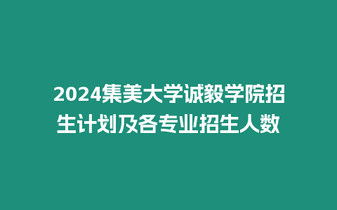 2024集美大學(xué)誠毅學(xué)院招生計(jì)劃及各專業(yè)招生人數(shù)