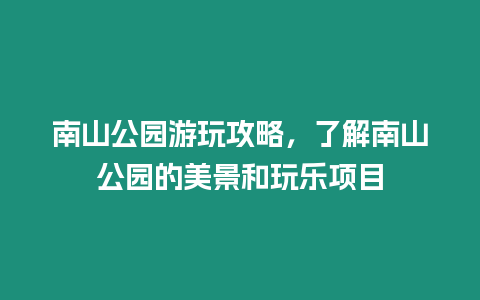 南山公園游玩攻略，了解南山公園的美景和玩樂項目