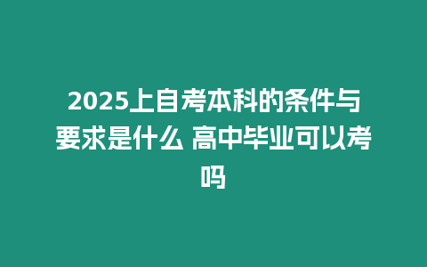 2025上自考本科的條件與要求是什么 高中畢業(yè)可以考嗎