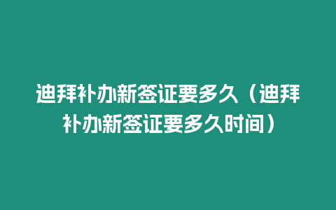 迪拜補辦新簽證要多久（迪拜補辦新簽證要多久時間）