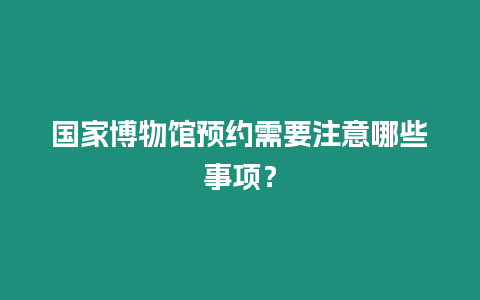 國家博物館預約需要注意哪些事項？