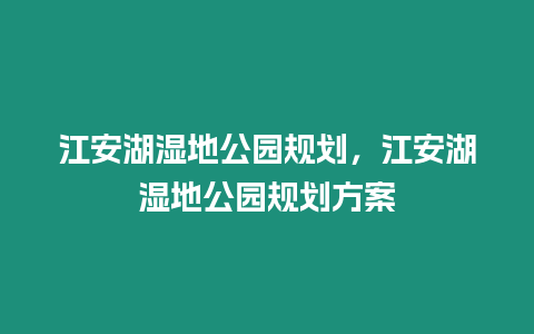 江安湖濕地公園規(guī)劃，江安湖濕地公園規(guī)劃方案