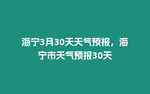 海寧3月30天天氣預報，海寧市天氣預報30天