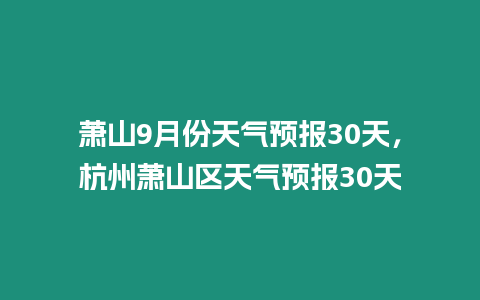 蕭山9月份天氣預報30天，杭州蕭山區天氣預報30天