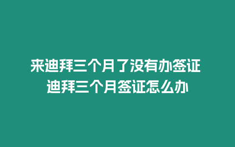 來迪拜三個月了沒有辦簽證 迪拜三個月簽證怎么辦