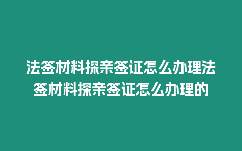 法簽材料探親簽證怎么辦理法簽材料探親簽證怎么辦理的