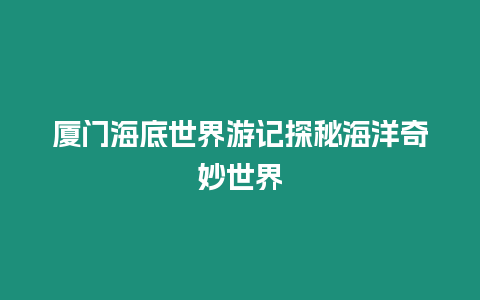 廈門海底世界游記探秘海洋奇妙世界