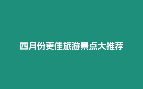 四月份更佳旅游景點大推薦