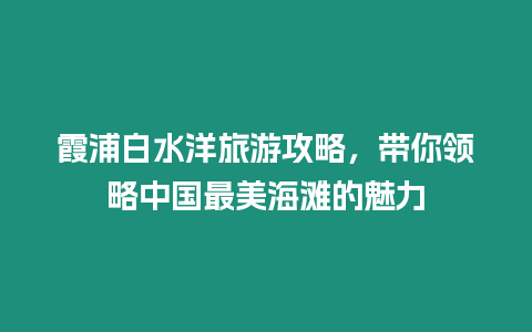 霞浦白水洋旅游攻略，帶你領略中國最美海灘的魅力