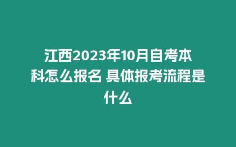 江西2023年10月自考本科怎么報(bào)名 具體報(bào)考流程是什么