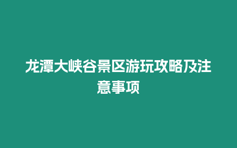 龍潭大峽谷景區游玩攻略及注意事項