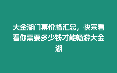 大金湖門票價格匯總，快來看看你需要多少錢才能暢游大金湖